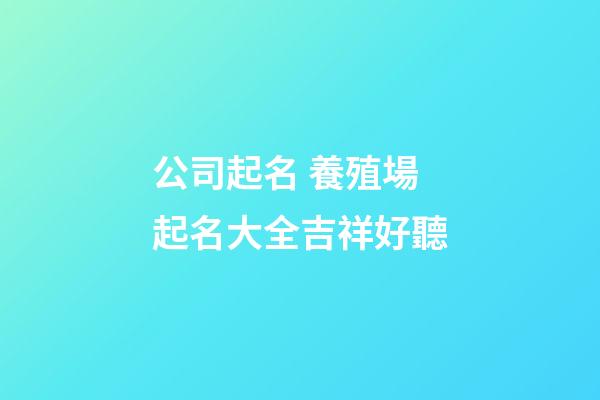 公司起名 養殖場起名大全吉祥好聽-第1張-公司起名-玄機派